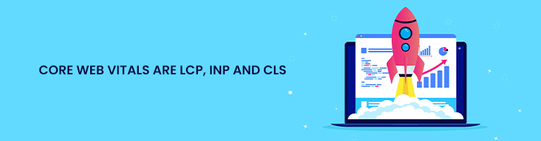 CORE WEB VITALS ARE LCP, INP AND CLS